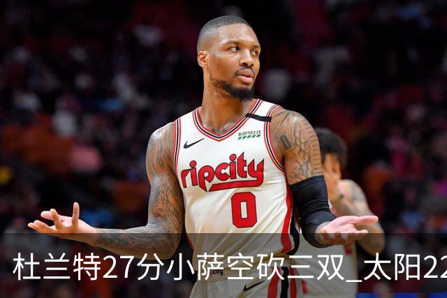 杜兰特27分小萨空砍三双 太阳22分逆转胜国王